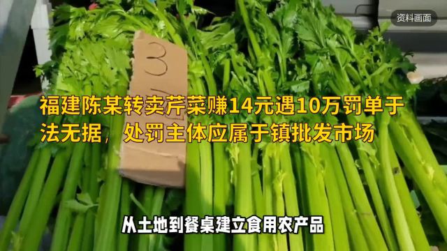 福建陈某转卖芹菜赚14元遇10万罚单于法无据,处罚主体应属于镇批发市场