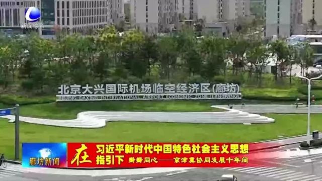 廊坊新闻直通车丨京津冀协同发展十年我市各项工作取得显著成效;打造进出口环节全流程线上服务 助力外贸企业高质量发展......