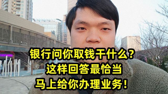 银行问你取钱干什么?这样回答最恰当,马上给你办理业务!