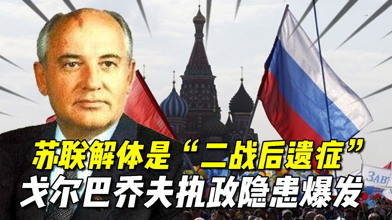 苏联解体是"二战后遗症"发作?戈尔巴乔夫执政后,隐患全面爆发
