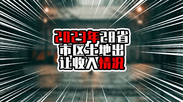 2023年28省市区土地出让收入情况,广东排在第五,江浙鲁川在前四