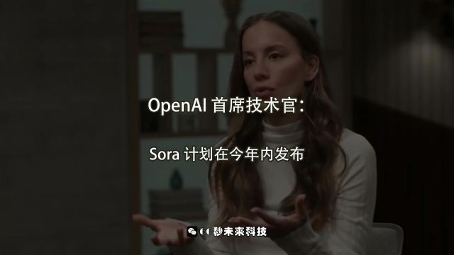 OpenAI 首席技术官采访:Sora 计划在今年内发布