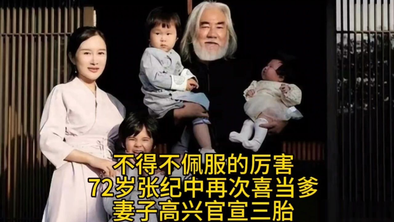 不得不佩服的厉害!72岁张纪中再次喜当爹,妻子高兴官宣三胎!