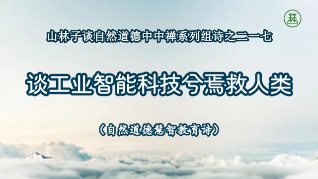 《山林子谈自然道德中中禅系列组诗》217【谈工业智能科技兮焉救人类】鹤清工作室