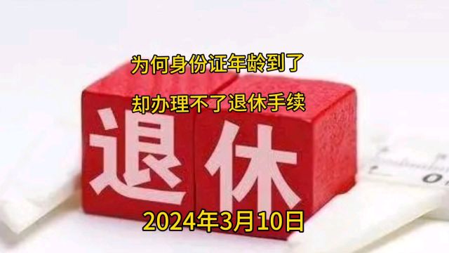 为什么身份证年龄到了退休却办不了退休手续呢?