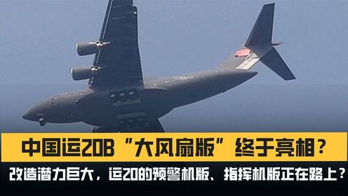中国运20b大风扇版亮相?改造潜力巨大,预警机,指挥机正在路上