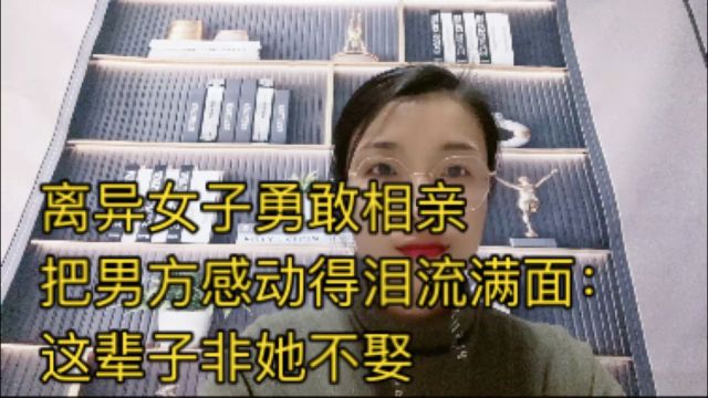 离异女子勇敢相亲 把男子感动的泪流满面 :这辈子非她不娶