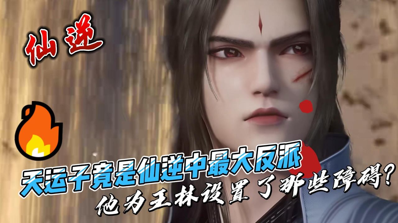 仙逆:天运子竟是仙逆中最大反派,他为王林设置了那些障碍?