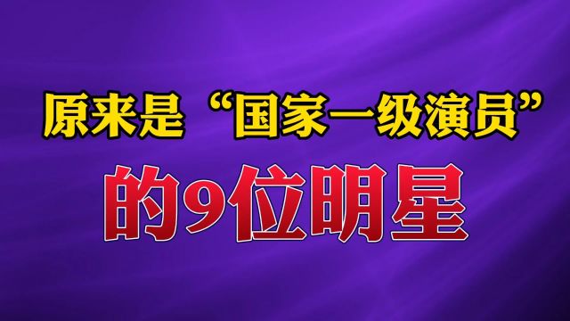 没想到是“国家一级演员”的9位明星#国家一级演员