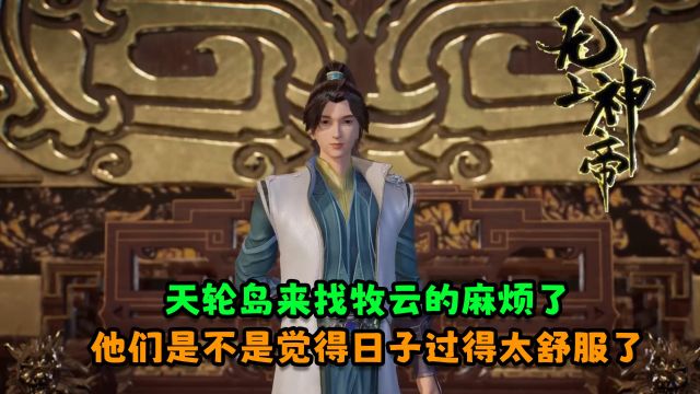 无上神帝:天轮岛来找牧云的麻烦了?他们是不是觉得日子过得太舒服了?