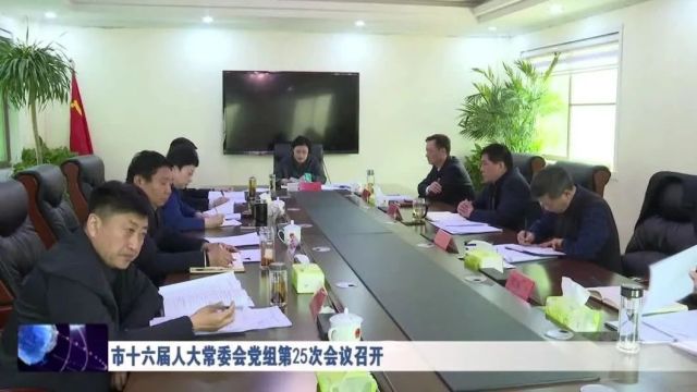 市十六届人大常委会党组第25次会议召开