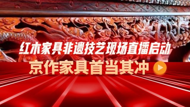 红木家具非遗技艺现场直播启动,京作家具首当其冲