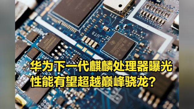 华为下一代麒麟处理器曝光:采用64位全大核,性能有望超巅峰骁龙