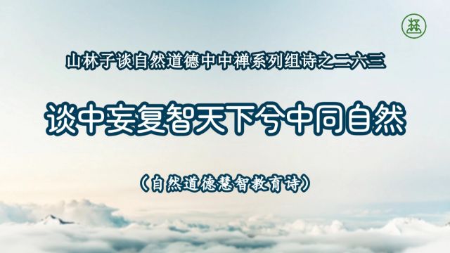 《山林子谈自然道德中中禅系列组诗》263【谈中妄复智天下兮中同自然】鹤清工作室