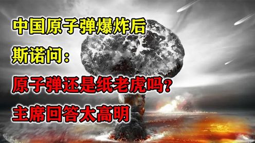 中国原子弹爆炸后，斯诺问：原子弹还是纸老虎吗？主席回答太高明（1）