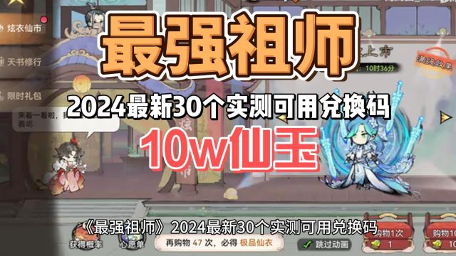 《最强祖师》2024最新30个实测可用兑换码,10w仙玉