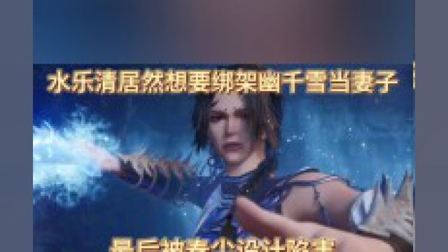 武神主宰:水乐清居然想要绑架幽千雪当妻子,最后被秦尘设计陷害