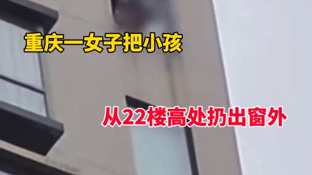 女子把小孩从22楼高处扔出窗外?当地警方:属实 已将女子带走