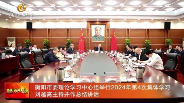 衡阳市委理论学习中心组举行2024年第4次集体学习 刘越高主持并作总结讲话