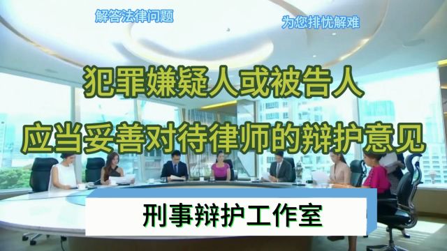 犯罪嫌疑人或被告人,应当妥善对待律师的辩护意见