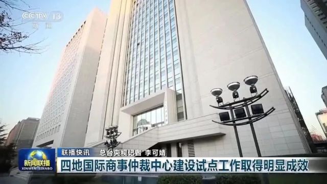 中央广播电视总台央视《新闻联播》| 四地国际商事仲裁中心建设试点工作取得明显成效