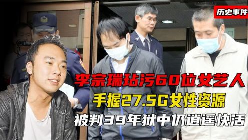 李宗瑞玷污60位女艺人，手握27.5G女性资源，狱中仍逍遥快活！