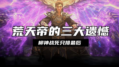 完美世界：荒天帝石昊的三大遗憾，柳神战死只排第三，最后一个是他永远的痛_动漫_高清完整版视频在线观看_腾讯视频