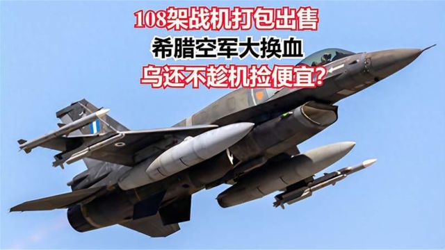 108架战机打包出售,希腊空军大换血,乌还不趁机捡便宜?