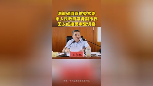 湖南省邵阳市委常委、市人民政府常务副市长王永红接受审查调查