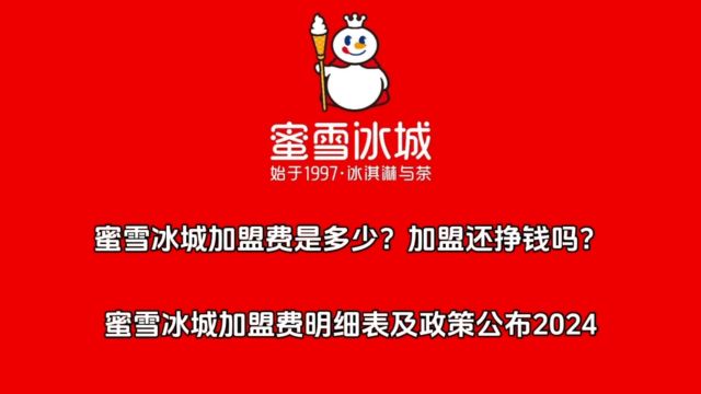 蜜雪冰城加盟费是多少?加盟还挣钱吗?蜜雪冰城加盟费明细表及加盟政策公布2024!