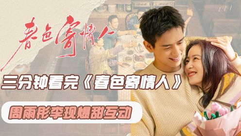 三分钟看完《春色寄情人》！周雨彤李现激情上演“处处吻”，成年人的恋爱“车速”果然不一般_高清1080P在线观看平台_腾讯视频