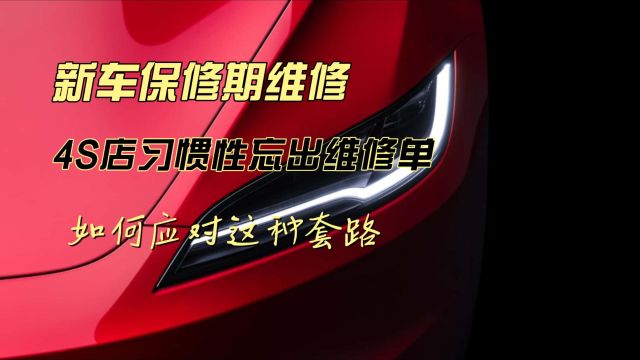 新车保修期维修 4S店习惯性忘出维修单 如何应对这种套路