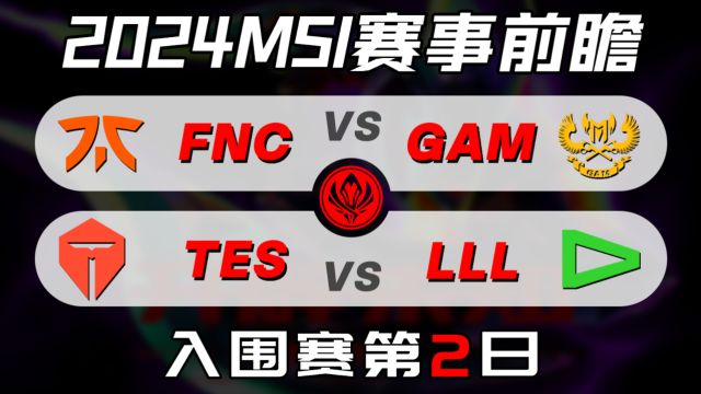 2024MSI入围赛第二日【FNC vs GAM / TES vs LLL】前瞻预测