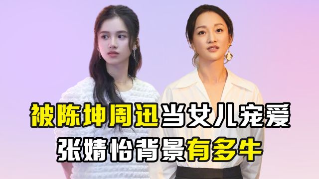 被陈坤周迅当女儿宠爱,张婧怡背景有多牛?