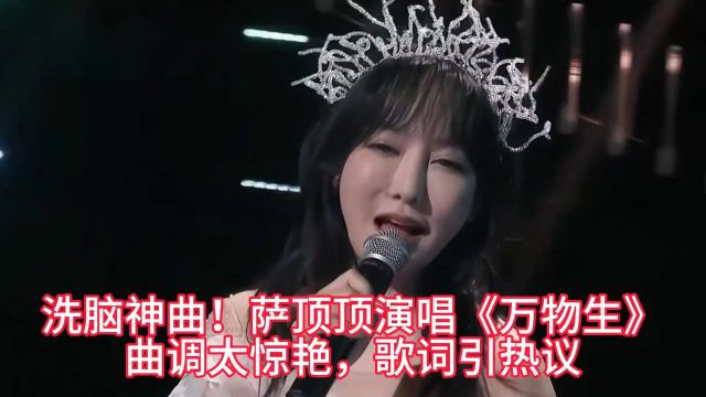 洗脑神曲!萨顶顶演唱《万物生》曲调太惊艳,歌词引热议