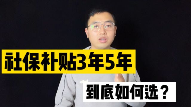 灵活就业人员社保补贴,有3年和5年,如何选择更好?