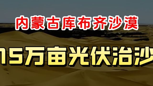 内蒙古库布奇沙漠,15万亩立体光伏生态治沙!