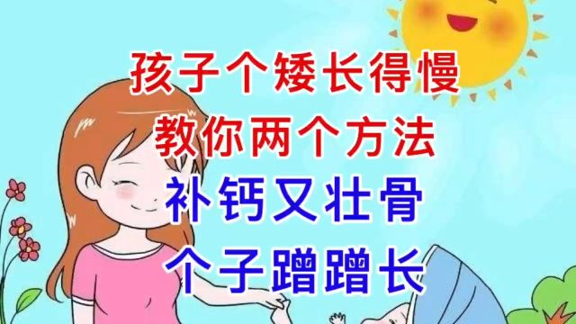 孩子个矮长得慢,教你两个方法,补钙又壮骨,个子蹭蹭长