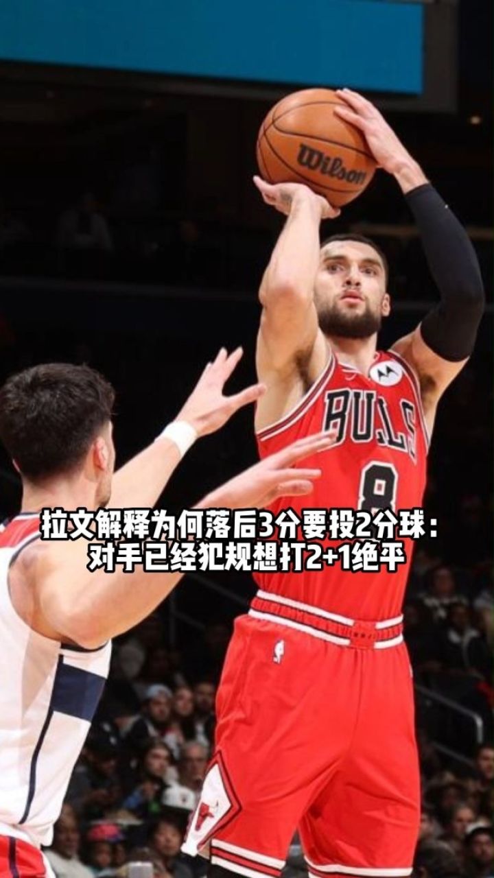 拉文解释为何最后时刻落后3分要投2分球:对手已经犯规想打2 1绝平.nba