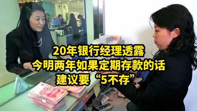 20年银行经理透露:今明两年如果定期存款的话,建议要“5不存”