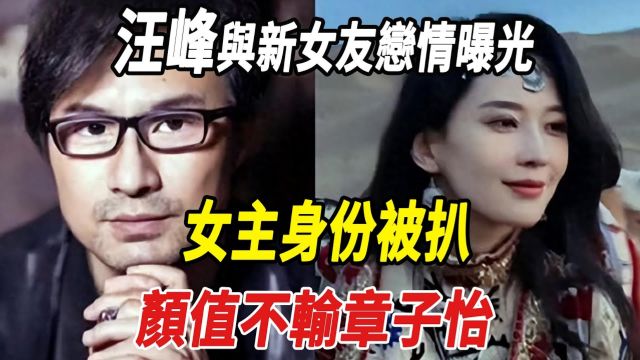 内娱爆了!汪峰与新女友恋情曝光,女主身份被扒,颜值不输章子怡!