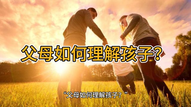 家庭教育:父母如何理解孩子?