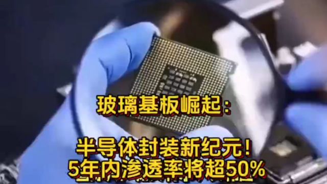 玻璃基板崛起:半导体封装新纪元!5年内渗透率将超50% 多家A股公司抢跑布局