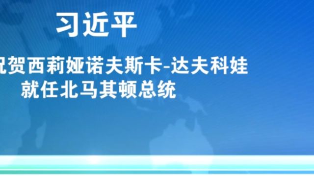 近日,习近平致电祝贺西莉娅诺夫斯卡达夫科娃就任北马其顿总统