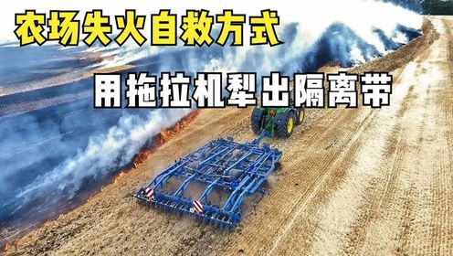 农场失火应该怎样处理?拖拉机擦着火焰边缘行驶,阻断火势蔓延