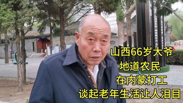 山西66岁大爷,地道农民,在内蒙打工,谈起老年生活让人泪目!