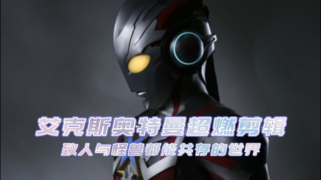 艾克斯奥特曼超燃剪辑——致人与怪兽都能共存的世界.