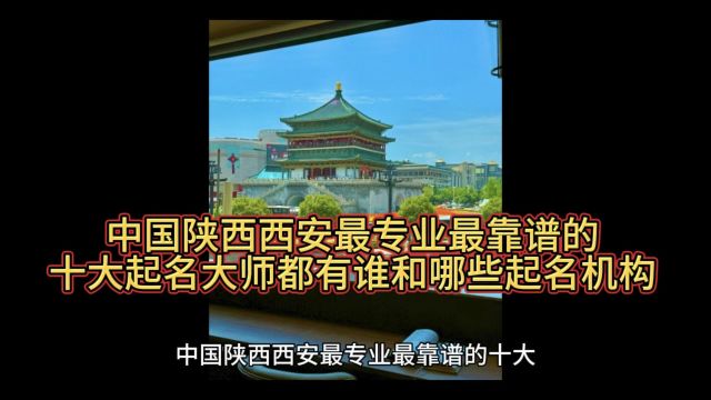 中国陕西西安最专业最靠谱的十大起名大师都有谁和哪些起名机构