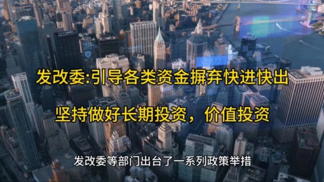 发改委:引导各类资金摒弃快进快出,坚持做好长期投资,价值投资