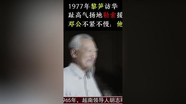 1977年黎笋访华,趾高气扬地勒索援助,邓公不紧不慢:他急了! 1